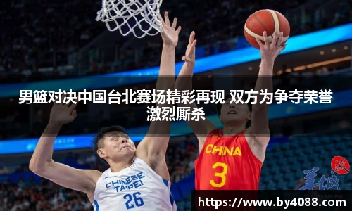 男篮对决中国台北赛场精彩再现 双方为争夺荣誉激烈厮杀