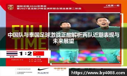 中国队与泰国足球激战正酣解析两队近期表现与未来展望