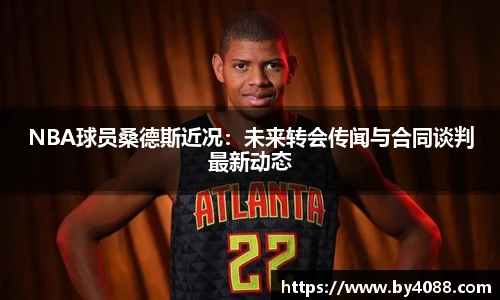 NBA球员桑德斯近况：未来转会传闻与合同谈判最新动态