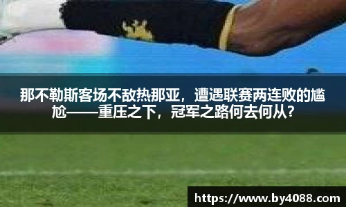那不勒斯客场不敌热那亚，遭遇联赛两连败的尴尬——重压之下，冠军之路何去何从？