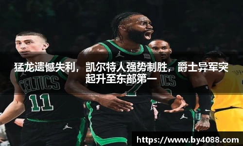 猛龙遗憾失利，凯尔特人强势制胜，爵士异军突起升至东部第一