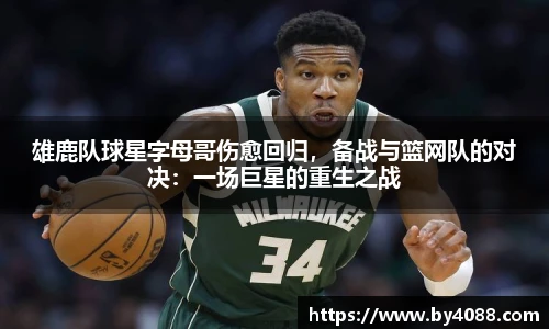 雄鹿队球星字母哥伤愈回归，备战与篮网队的对决：一场巨星的重生之战