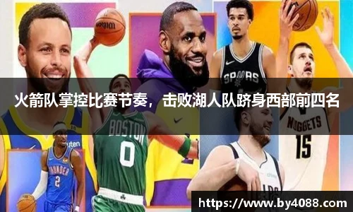 火箭队掌控比赛节奏，击败湖人队跻身西部前四名