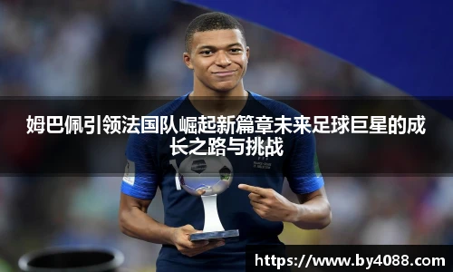 姆巴佩引领法国队崛起新篇章未来足球巨星的成长之路与挑战