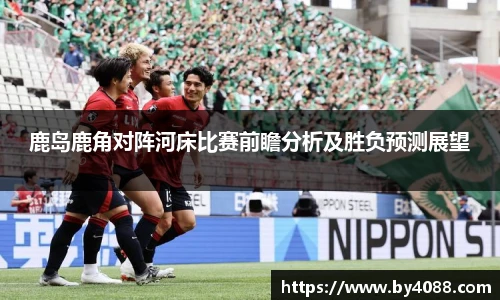 鹿岛鹿角对阵河床比赛前瞻分析及胜负预测展望