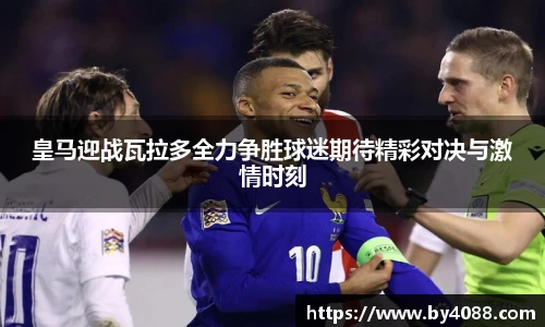 皇马迎战瓦拉多全力争胜球迷期待精彩对决与激情时刻