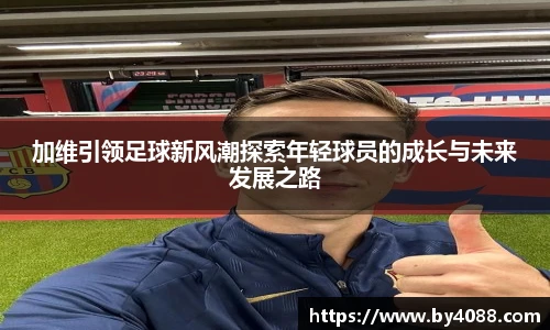 加维引领足球新风潮探索年轻球员的成长与未来发展之路