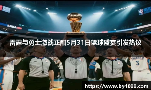雷霆与勇士激战正酣5月31日篮球盛宴引发热议