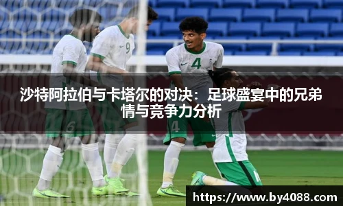 沙特阿拉伯与卡塔尔的对决：足球盛宴中的兄弟情与竞争力分析