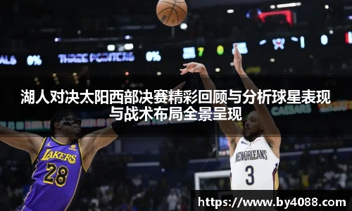 湖人对决太阳西部决赛精彩回顾与分析球星表现与战术布局全景呈现