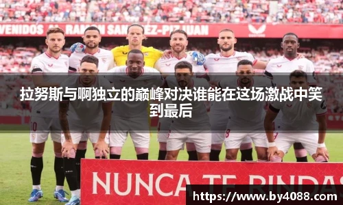 拉努斯与啊独立的巅峰对决谁能在这场激战中笑到最后